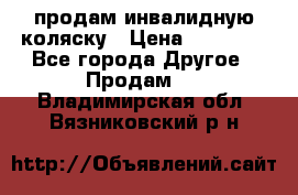 продам инвалидную коляску › Цена ­ 10 000 - Все города Другое » Продам   . Владимирская обл.,Вязниковский р-н